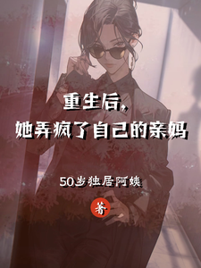 重生后，她弄疯了自己的亲妈叶小霜叶暗小说梗概_（50岁独居阿姨）重生后，她弄疯了自己的亲妈叶小霜叶暗全文阅读地址+免费试读章节