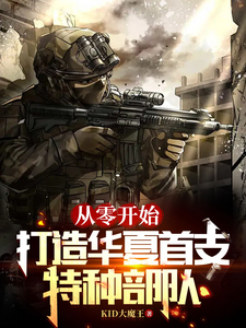从零开始，打造华夏首支特种部队林默雷国庆小说梗概_（KID大魔王）从零开始，打造华夏首支特种部队林默雷国庆全文阅读地址+免费试读章节