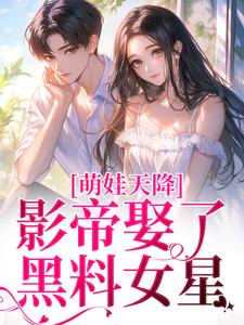 萌娃天降：影帝娶了黑料女星盛妗谢时砚番外+结局（一路笙花）剧情介绍_萌娃天降：影帝娶了黑料女星精彩试读
