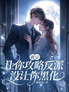 番外+结局祖宗，让你攻略反派，没让你黑化斐淮南许蔓蔓（踏风来）剧情介绍_祖宗，让你攻略反派，没让你黑化精彩试读