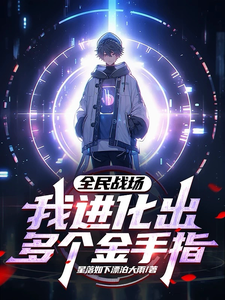 全民战场，我进化出多个金手指高不凡系统小说梗概_（星落如下漂泊大雨）全民战场，我进化出多个金手指高不凡系统全文阅读地址+免费试读章节