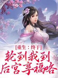 重生：终于轮到我到后宫享福咯叶晚尘叶知秋小说梗概_（雪儿）重生：终于轮到我到后宫享福咯叶晚尘叶知秋全文阅读地址+免费试读章节