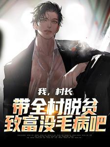 番外+结局我，村长，带全村脱贫致富没毛病吧陈九思符子吟（鱼之夜）剧情介绍_我，村长，带全村脱贫致富没毛病吧精彩试读