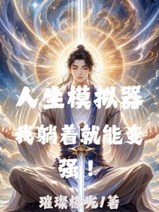人生模拟器，我躺着就能变强！李小凡小说梗概_（璀璨极光）人生模拟器，我躺着就能变强！李小凡全文阅读地址+免费试读章节