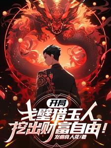 番外+结局开局戈壁猎玉人，挖出财富自由！李沐阳王阳（发癫食人花）剧情介绍_开局戈壁猎玉人，挖出财富自由！精彩试读