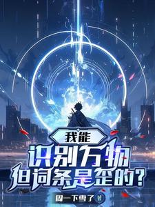 番外+结局我能识别万物，但词条是歪的？韩烈崔大志（周一下雪了）剧情介绍_我能识别万物，但词条是歪的？精彩试读