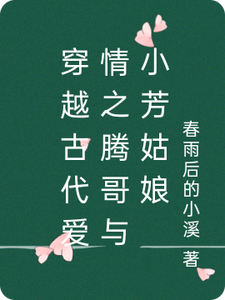穿越古代爱情之腾哥与小芳姑娘腾哥小芳姑娘番外+结局（春雨后的小溪）剧情介绍_穿越古代爱情之腾哥与小芳姑娘精彩试读