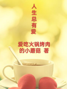 人生总有爱李明赵娜番外+结局（爱吃火锅烤肉的小蘑菇）剧情介绍_人生总有爱精彩试读