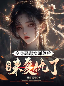 番外+结局变身恶毒女师尊后，女主来复仇了林倾仙姜蛾（林落夏雨）剧情介绍_变身恶毒女师尊后，女主来复仇了精彩试读