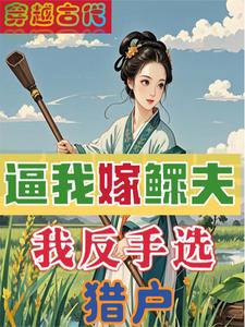 逼我嫁鳏夫：我反手选猎户柳瑶林宇小说梗概_（超爱小叮当）逼我嫁鳏夫：我反手选猎户柳瑶林宇全文阅读地址+免费试读章节