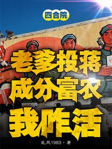 四合院：老爹投蒋成分富农我咋活方平安许大茂小说梗概_（乱凤1983）四合院：老爹投蒋成分富农我咋活方平安许大茂全文阅读地址+免费试读章节