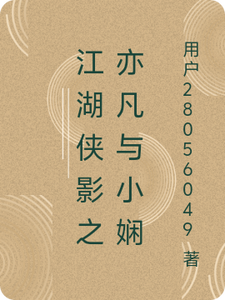 番外+结局江湖侠影之亦凡与小娴林亦凡小娴（用户28056049）剧情介绍_江湖侠影之亦凡与小娴精彩试读