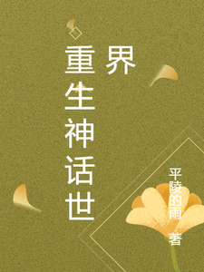 重生神话世界林宇老三小说梗概_（平陵的雨）重生神话世界林宇老三全文阅读地址+免费试读章节