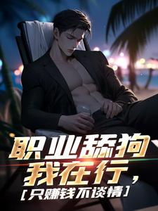 职业舔狗我在行，只赚钱不谈情傅航秦幼楚番外+结局（清河老师）剧情介绍_职业舔狗我在行，只赚钱不谈情精彩试读