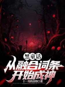 黑童话：从融合词条开始成神谢尧尧番外+结局（十一月的舍得）剧情介绍_黑童话：从融合词条开始成神精彩试读