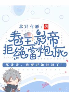 卷王影帝拒绝当白莲炮灰司游姜庭序小说梗概_（北冥有雁）卷王影帝拒绝当白莲炮灰司游姜庭序全文阅读地址+免费试读章节