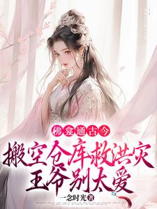 佛龛通古今，搬空仓库救洪灾，王爷别太爱林喜舍顾北峥小说梗概_（一念时光）佛龛通古今，搬空仓库救洪灾，王爷别太爱林喜舍顾北峥全文阅读地址+免费试读章节