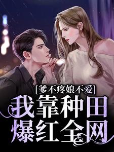 爹不疼娘不爱，我靠种田爆红全网谢简谢苏苏番外+结局（七七超级幸运）剧情介绍_爹不疼娘不爱，我靠种田爆红全网精彩试读