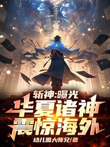 斩神：曝光华夏诸神，震惊海外！苏辰林七夜小说梗概_（幼儿园大师兄）斩神：曝光华夏诸神，震惊海外！苏辰林七夜全文阅读地址+免费试读章节