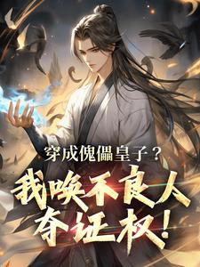 穿成傀儡皇子？我唤不良人夺证权！赵尘姜长明小说梗概_（煮茶煮酒）穿成傀儡皇子？我唤不良人夺证权！赵尘姜长明全文阅读地址+免费试读章节