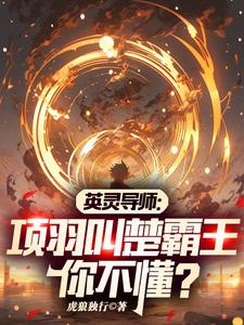 英灵导师：项羽叫楚霸王你不懂？林毅谢芳小说梗概_（独行虎狼）英灵导师：项羽叫楚霸王你不懂？林毅谢芳全文阅读地址+免费试读章节