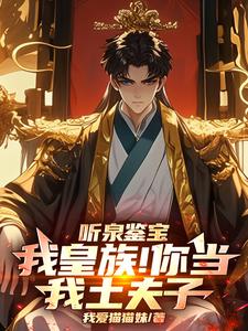 听泉鉴宝：我皇族！你当我土夫子李京听泉番外+结局（我爱猫猫妹）剧情介绍_听泉鉴宝：我皇族！你当我土夫子精彩试读