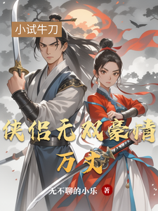 侠侣无双豪情万丈林风苏瑶小说梗概_（无不聊的小乐）侠侣无双豪情万丈林风苏瑶全文阅读地址+免费试读章节