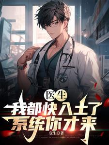 医生：我都快入土了，系统你才来许秋唐安小说梗概_（壹生）医生：我都快入土了，系统你才来许秋唐安全文阅读地址+免费试读章节