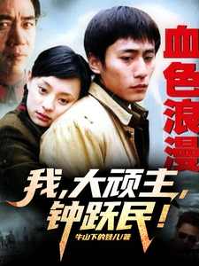 血色浪漫：我，大顽主，钟跃民！钟跃民周晓白小说梗概_（牛山下的娃儿）血色浪漫：我，大顽主，钟跃民！钟跃民周晓白全文阅读地址+免费试读章节