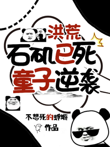 番外+结局洪荒：石矶已死童子逆袭杨昊苍石矶娘娘（不想死的蜉蝣）剧情介绍_洪荒：石矶已死童子逆袭精彩试读