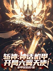 斩神：神话机甲，开局六翼天使！陈灵陈琳小说梗概_（非甲烷总统）斩神：神话机甲，开局六翼天使！陈灵陈琳全文阅读地址+免费试读章节