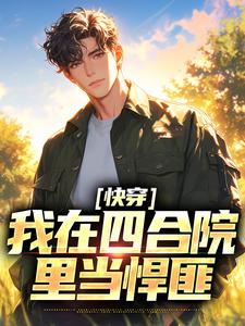 番外+结局快穿：我在四合院里当悍匪祥子老者（水狮子阿宝）剧情介绍_快穿：我在四合院里当悍匪精彩试读