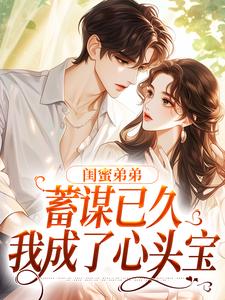 闺蜜弟弟蓄谋已久，我成了心头宝夏悠然应炽小说梗概_（读读）闺蜜弟弟蓄谋已久，我成了心头宝夏悠然应炽全文阅读地址+免费试读章节