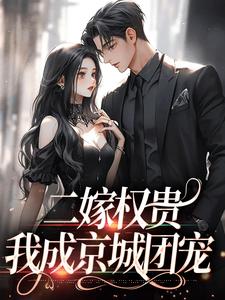 番外+结局二嫁权贵，我成京城团宠南佳人明京洲（六角星星）剧情介绍_二嫁权贵，我成京城团宠精彩试读