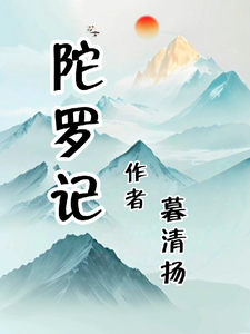 陀罗记李子心梁亭玉小说梗概_（用户33333444）陀罗记李子心梁亭玉全文阅读地址+免费试读章节