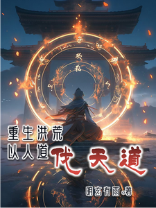 番外+结局重生洪荒以人道伐天道伏羲女娲（明玄有雨）剧情介绍_重生洪荒以人道伐天道精彩试读
