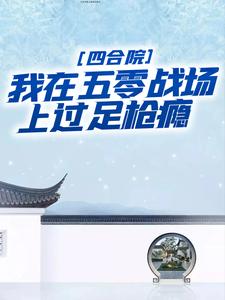 四合院：我在五零战场上过足枪瘾王建军秦淮茹小说梗概_（最爱娄晓娥）四合院：我在五零战场上过足枪瘾王建军秦淮茹全文阅读地址+免费试读章节