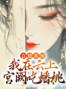 直播系统：我在云上宫阙吃蟠桃华月、赵忆刘据、李承番外+结局（汤卟哩啵啵）剧情介绍_直播系统：我在云上宫阙吃蟠桃精彩试读