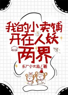 我的小卖铺开在人妖两界游所未陆飞瑶小说梗概_（东厂小太监）我的小卖铺开在人妖两界游所未陆飞瑶全文阅读地址+免费试读章节