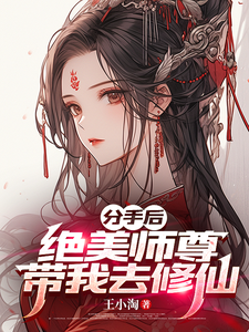 分手后，绝美师尊带我去修仙苏北陈雨柔小说梗概_（王小淘）分手后，绝美师尊带我去修仙苏北陈雨柔全文阅读地址+免费试读章节