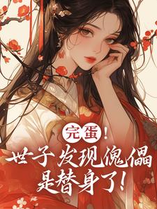 番外+结局完蛋！世子发现傀儡是替身了！云锦华荣璟轩（小乞丐桠）剧情介绍_完蛋！世子发现傀儡是替身了！精彩试读