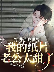 番外+结局穿进游戏世界，我的纸片老公太甜了白落川戚聿（文黛玉）剧情介绍_穿进游戏世界，我的纸片老公太甜了精彩试读