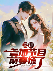 恋综：参加节目，前妻慌了苏沐阳顾宇小说梗概_（多多十一）恋综：参加节目，前妻慌了苏沐阳顾宇全文阅读地址+免费试读章节