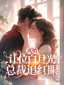 离婚让位白月光，总裁追红眼！许之星谢铖番外+结局（七迩泠）剧情介绍_离婚让位白月光，总裁追红眼！精彩试读