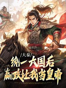 大秦：统一六国后，嬴政让我当皇帝李盛嬴政番外+结局（爱吃鬼的天马行空）剧情介绍_大秦：统一六国后，嬴政让我当皇帝精彩试读