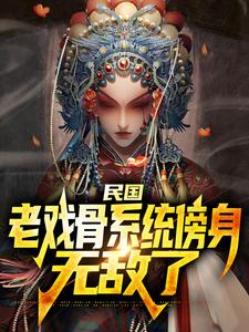 民国：老戏骨系统傍身，无敌了林牧孟小冬小说梗概_（锡罗斯的南宫龙）民国：老戏骨系统傍身，无敌了林牧孟小冬全文阅读地址+免费试读章节