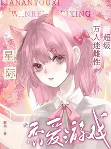 星际：做恋爱游戏超级万人迷雌性夏灵季延亦小说梗概_（醉奥）星际：做恋爱游戏超级万人迷雌性夏灵季延亦全文阅读地址+免费试读章节