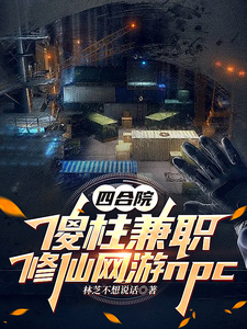 四合院：傻柱兼职修仙网游npc何雨柱小说梗概_（林芝不想说话）四合院：傻柱兼职修仙网游npc何雨柱全文阅读地址+免费试读章节