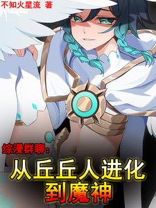综漫群聊：从丘丘人进化到魔神罗伊蝴蝶香奈惠番外+结局（不知火星流）剧情介绍_综漫群聊：从丘丘人进化到魔神精彩试读