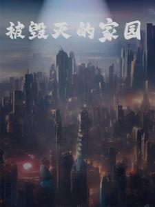 番外+结局被毁灭的家园龙寻粢比里斯（用户10009741）剧情介绍_被毁灭的家园精彩试读